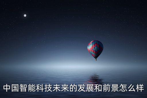 中國智能科技未來的發(fā)展和前景怎么樣