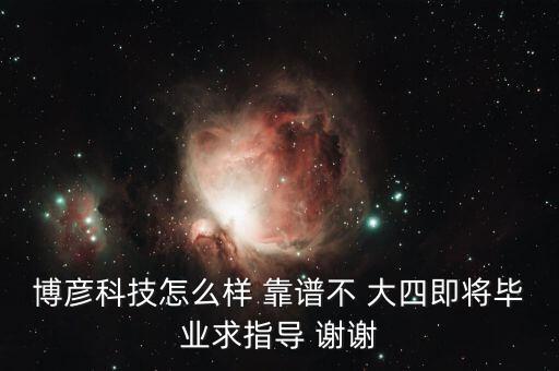 博彥科技怎么樣 靠譜不 大四即將畢業(yè)求指導(dǎo) 謝謝