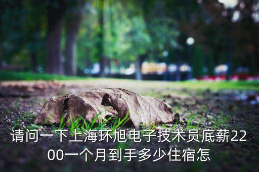 請(qǐng)問一下上海環(huán)旭電子技術(shù)員底薪2200一個(gè)月到手多少住宿怎