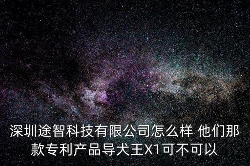 橫途智能科技怎么樣了，深圳途智科技有限公司怎么樣 他們那款專利產(chǎn)品導(dǎo)犬王X1可不可以