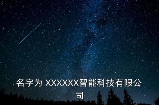 名字為 XXXXXX智能科技有限公司