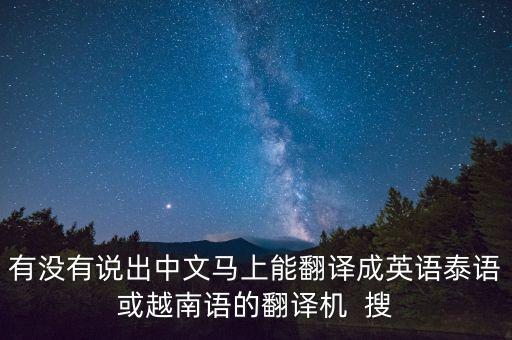 那博科技智能怎么翻譯，有沒(méi)有說(shuō)出中文馬上能翻譯成英語(yǔ)泰語(yǔ)或越南語(yǔ)的翻譯機(jī)  搜