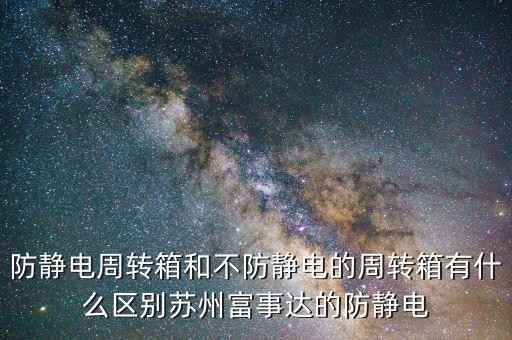 防靜電周轉(zhuǎn)箱和不防靜電的周轉(zhuǎn)箱有什么區(qū)別蘇州富事達(dá)的防靜電