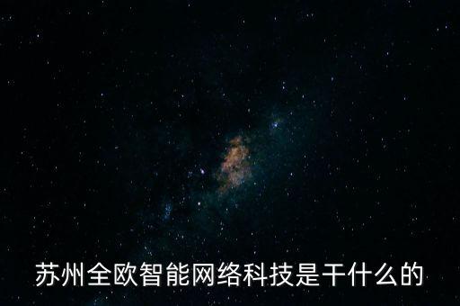 蘇州全歐智能網(wǎng)絡(luò)科技是干什么的