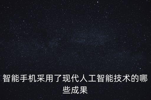 智能手機采用了現(xiàn)代人工智能技術(shù)的哪些成果