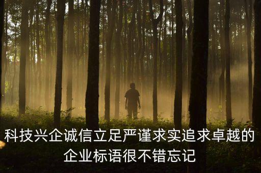 科技興企誠信立足嚴謹求實追求卓越的企業(yè)標語很不錯忘記