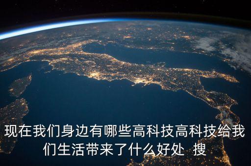 現(xiàn)在我們身邊有哪些高科技高科技給我們生活帶來了什么好處  搜