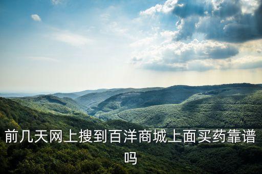 前幾天網(wǎng)上搜到百洋商城上面買藥靠譜嗎