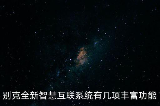 別克全新智慧互聯(lián)系統(tǒng)有幾項(xiàng)豐富功能