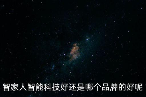 智家人智能科技好還是哪個品牌的好呢