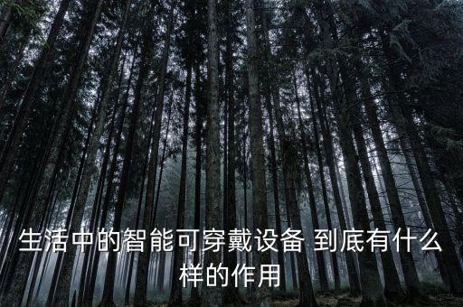 生活中的智能可穿戴設(shè)備 到底有什么樣的作用