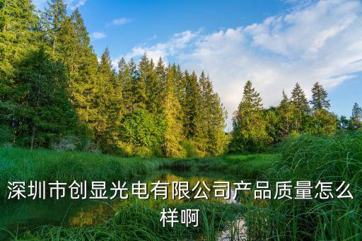 深圳市創(chuàng)顯光電有限公司產(chǎn)品質(zhì)量怎么樣啊