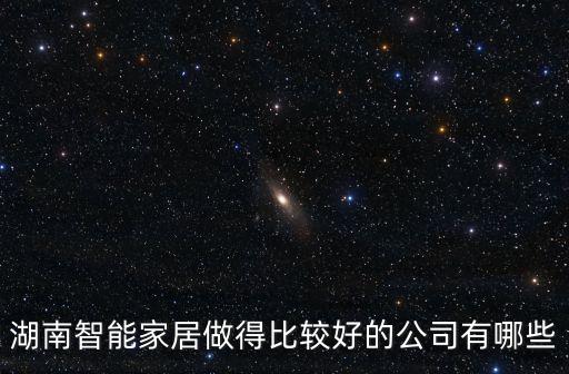 湖南智能科技公司有哪些，湖南智能家居做得比較好的公司有哪些