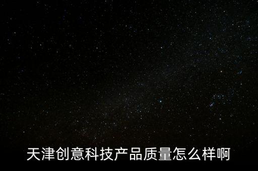 天津創(chuàng)意科技產(chǎn)品質(zhì)量怎么樣啊