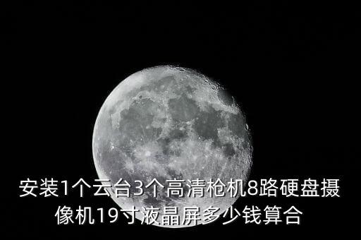 安裝1個(gè)云臺(tái)3個(gè)高清槍機(jī)8路硬盤攝像機(jī)19寸液晶屏多少錢算合