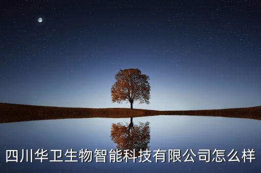 四川華衛(wèi)生物智能科技有限公司怎么樣