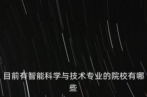 目前有智能科學(xué)與技術(shù)專業(yè)的院校有哪些