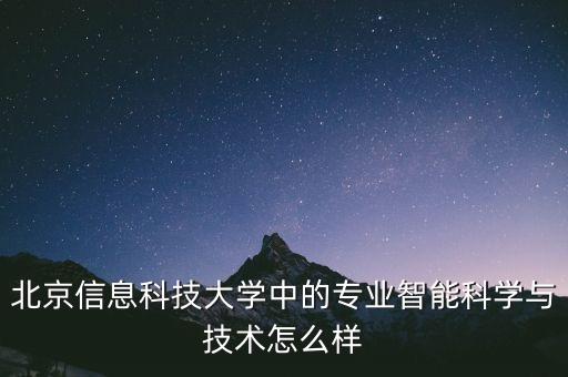 匯森智能科技怎么樣，北京信息科技大學(xué)中的專業(yè)智能科學(xué)與技術(shù)怎么樣