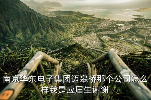 南京華東電子集團(tuán)邁皋橋那個(gè)公司怎么樣我是應(yīng)屆生謝謝