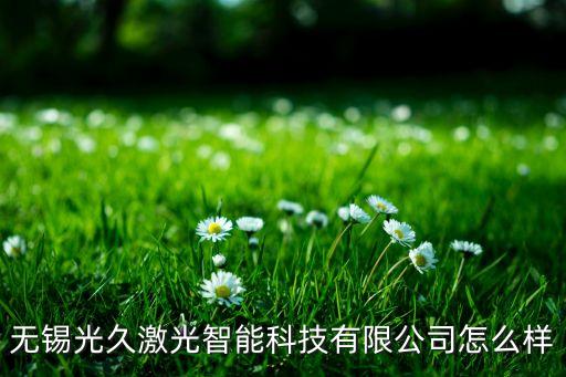 無錫光久激光智能科技有限公司怎么樣