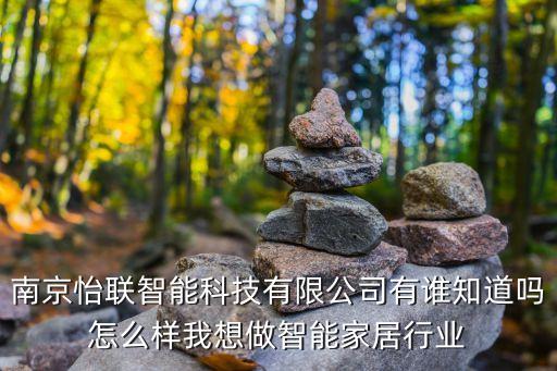 怡之家智能科技怎么樣，南京怡聯(lián)智能科技有限公司有誰(shuí)知道嗎怎么樣我想做智能家居行業(yè)