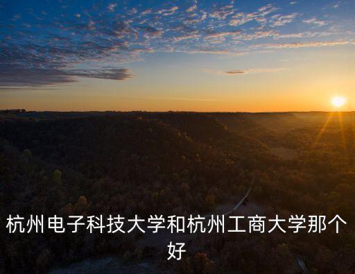 杭州電子科技大學(xué)和杭州工商大學(xué)那個(gè)好