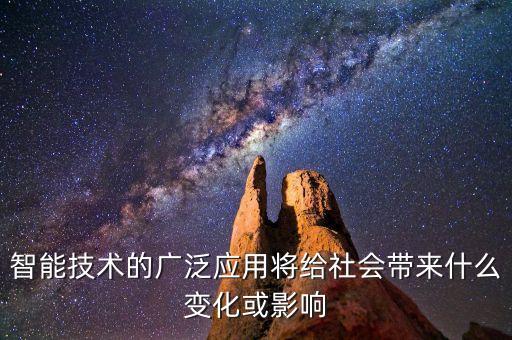 智能技術(shù)的廣泛應(yīng)用將給社會(huì)帶來(lái)什么變化或影響