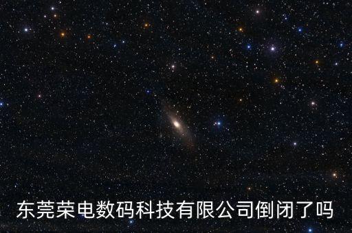 東莞榮電數(shù)碼科技有限公司倒閉了嗎
