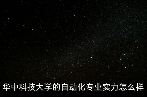 華中科技人工智能如何，華中科技大學的自動化專業(yè)實力怎么樣