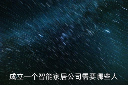 成立一個(gè)智能家居公司需要哪些人