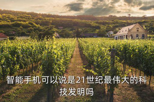 智能手機(jī)可以說是21世紀(jì)最偉大的科技發(fā)明嗎
