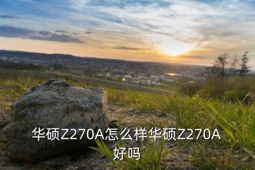 華碩Z270A怎么樣華碩Z270A好嗎