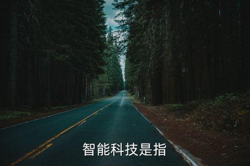 智能科技化是什么意思，智能科技是指