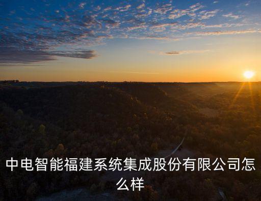 中電智能福建系統(tǒng)集成股份有限公司怎么樣