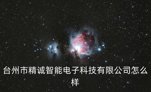 臺州市精誠智能電子科技有限公司怎么樣