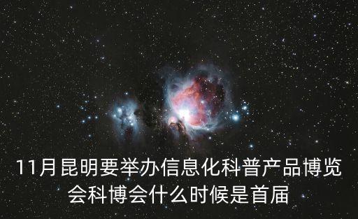 11月昆明要舉辦信息化科普產(chǎn)品博覽會(huì)科博會(huì)什么時(shí)候是首屆