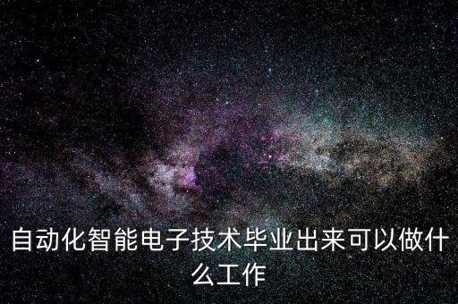 智能科技有什么崗位，自動(dòng)化智能電子技術(shù)畢業(yè)出來(lái)可以做什么工作