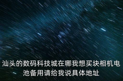 智能科技城在廣東哪里，汕頭的數(shù)碼科技城在哪我想買塊相機電池備用請給我說具體地址