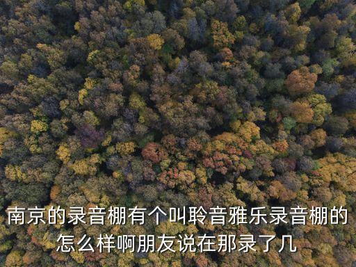 南京的錄音棚有個叫聆音雅樂錄音棚的怎么樣啊朋友說在那錄了幾