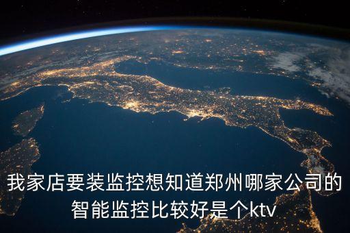 我家店要裝監(jiān)控想知道鄭州哪家公司的智能監(jiān)控比較好是個ktv