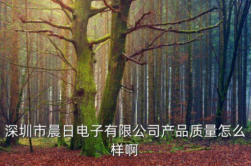 深圳市晨日電子有限公司產(chǎn)品質(zhì)量怎么樣啊