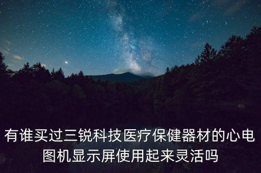 有誰買過三銳科技醫(yī)療保健器材的心電圖機顯示屏使用起來靈活嗎
