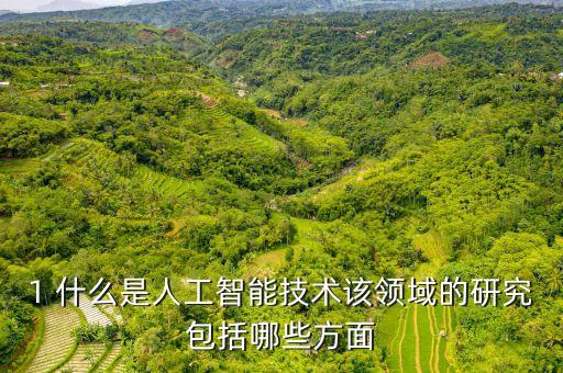 1 什么是人工智能技術(shù)該領(lǐng)域的研究包括哪些方面