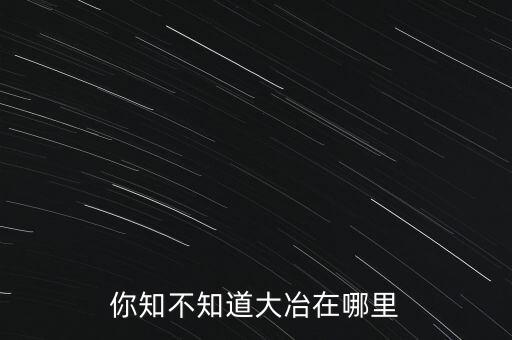 你知不知道大冶在哪里