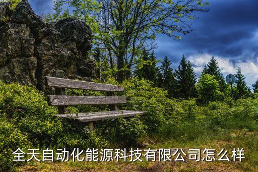 東明諾克智能科技怎么樣，全天自動化能源科技有限公司怎么樣