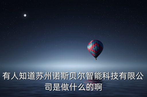 安豐泰智能科技是做什么的，有人知道蘇州諾斯貝爾智能科技有限公司是做什么的啊