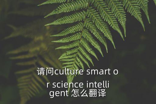 請(qǐng)問(wèn)culture smart or science intelligent 怎么翻譯