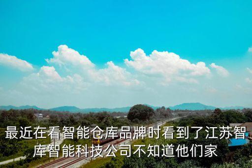 最近在看智能倉庫品牌時看到了江蘇智庫智能科技公司不知道他們家