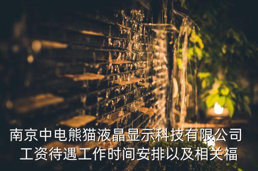 南京中電熊貓液晶顯示科技有限公司 工資待遇工作時間安排以及相關福