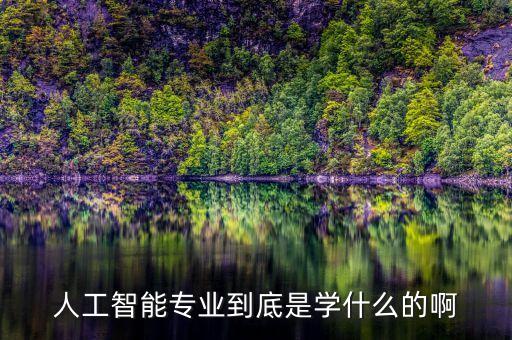 智能科技主要學什么的，人工智能是學習什么